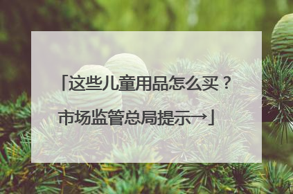 这些儿童用品怎么买？市场监管总局提示→