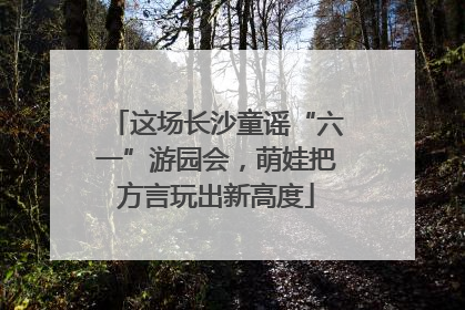 这场长沙童谣“六一”游园会，萌娃把方言玩出新高度