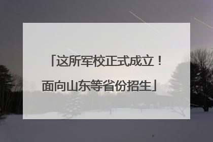这所军校正式成立！面向山东等省份招生