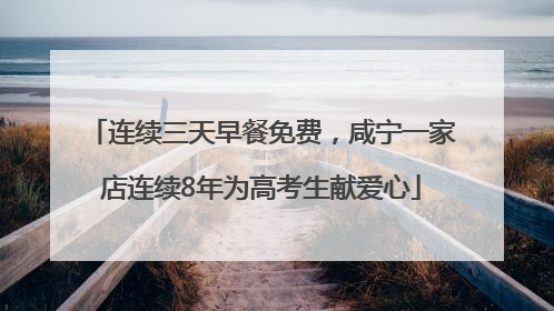 连续三天早餐免费，咸宁一家店连续8年为高考生献爱心