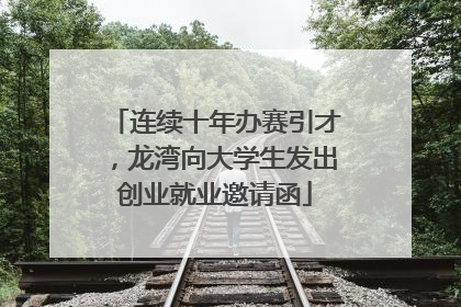 连续十年办赛引才，龙湾向大学生发出创业就业邀请函