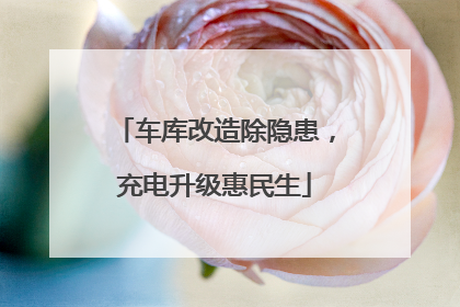 车库改造除隐患，充电升级惠民生