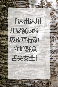 达州达川开展餐厨垃圾夜查行动 守护群众舌尖安全