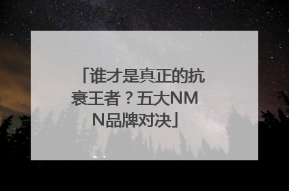 谁才是真正的抗衰王者？五大NMN品牌对决