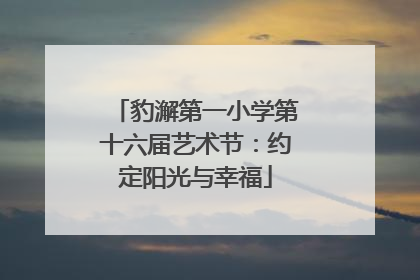豹澥第一小学第十六届艺术节：约定阳光与幸福