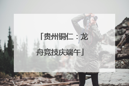 贵州铜仁：龙舟竞技庆端午