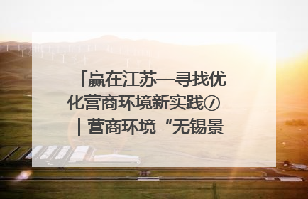 赢在江苏—寻找优化营商环境新实践⑦｜营商环境“无锡景”，原来长这样