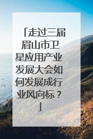 走过三届 眉山市卫星应用产业发展大会如何发展成行业风向标？