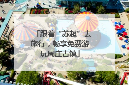 跟着“苏超”去旅行，畅享免费游玩周庄古镇