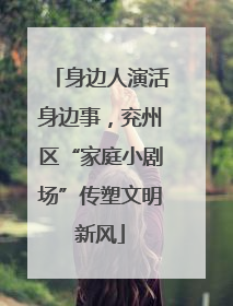 身边人演活身边事，兖州区“家庭小剧场”传塑文明新风
