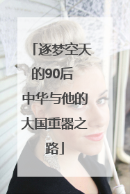 逐梦空天的90后 中华与他的大国重器之路
