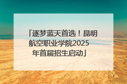 逐梦蓝天首选！昆明航空职业学院2025年首届招生启动