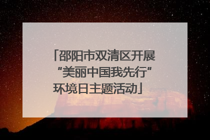 邵阳市双清区开展“美丽中国我先行”环境日主题活动