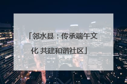 邻水县：传承端午文化 共建和谐社区