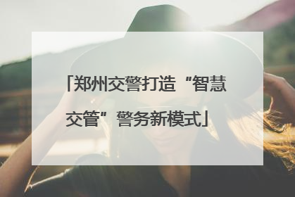 郑州交警打造“智慧交管”警务新模式