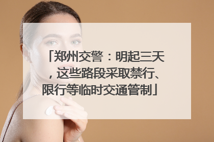 郑州交警：明起三天，这些路段采取禁行、限行等临时交通管制