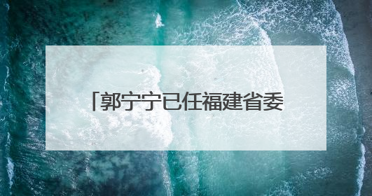 郭宁宁已任福建省委副书记（附简历）