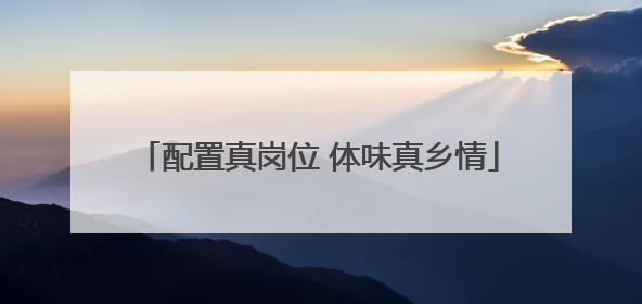 配置真岗位 体味真乡情