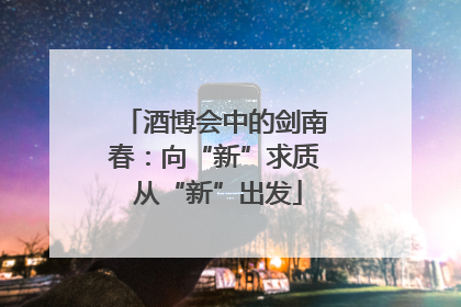 酒博会中的剑南春：向“新”求质 从“新”出发
