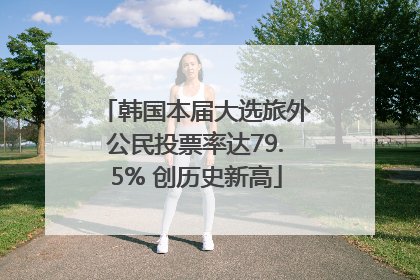 韩国本届大选旅外公民投票率达79.5% 创历史新高