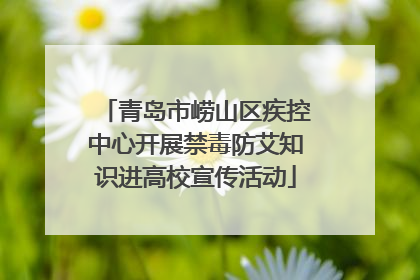 青岛市崂山区疾控中心开展禁毒防艾知识进高校宣传活动