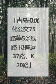 青岛拟优化公交75路等5条线路 拟停运37路、K20路