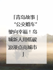 青岛故事｜“公交婚车”驶向幸福！岛城新人用低碳浪漫点亮城市