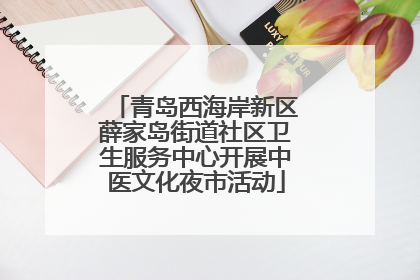 青岛西海岸新区薛家岛街道社区卫生服务中心开展中医文化夜市活动