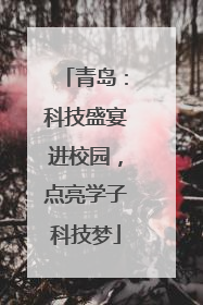 青岛：科技盛宴进校园，点亮学子科技梦
