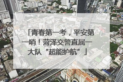 青春第一考，平安第一哨！菏泽交警直属一大队“超能护航”