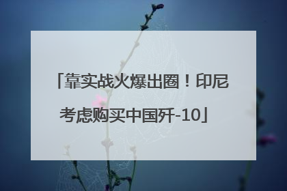 靠实战火爆出圈！印尼考虑购买中国歼-10