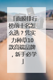 面膜排行榜前十名怎么选？凭实力种草10款高端品牌，新手必学