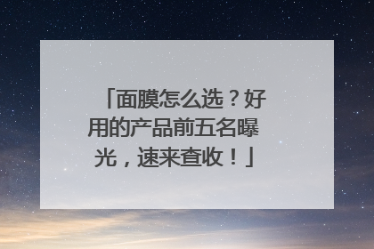 面膜怎么选？好用的产品前五名曝光，速来查收！