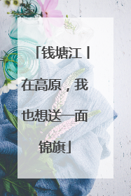 钱塘江丨在高原，我也想送一面锦旗