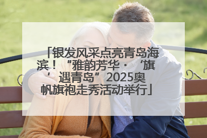 银发风采点亮青岛海滨！“雅韵芳华・‘旗’遇青岛”2025奥帆旗袍走秀活动举行