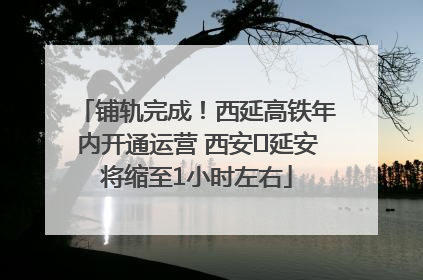 铺轨完成！西延高铁年内开通运营 西安⇌延安将缩至1小时左右
