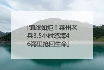 锦旗如炬！莱州老兵3.5小时怒海46海里抢回生命