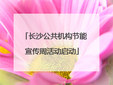 长沙公共机构节能宣传周活动启动