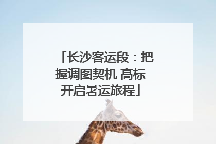 长沙客运段：把握调图契机 高标开启暑运旅程