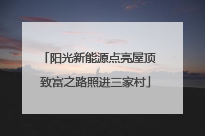 阳光新能源点亮屋顶 致富之路照进三家村