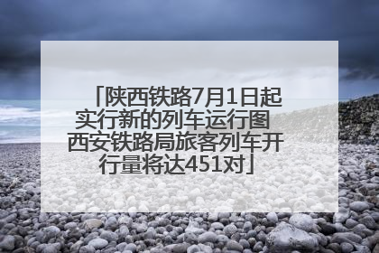 陕西铁路7月1日起实行新的列车运行图 西安铁路局旅客列车开行量将达451对