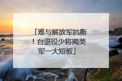 难与解放军抗衡！台退役少将揭美军一大短板