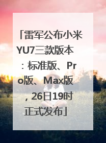 雷军公布小米YU7三款版本：标准版、Pro版、Max版，26日19时正式发布
