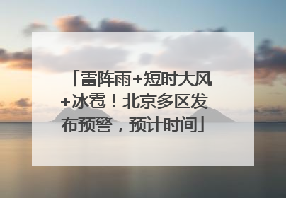 雷阵雨+短时大风+冰雹！北京多区发布预警，预计时间