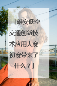 雄安低空交通创新技术应用大赛初赛带来了什么？