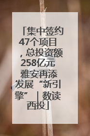 集中签约47个项目，总投资额258亿元 雅安再添发展“新引擎”｜数读西投