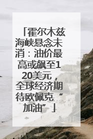 霍尔木兹海峡悬念未消：油价最高或飙至120美元，全球经济期待欧佩克“加油”