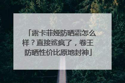露卡菲娅防晒霜怎么样？直接鲨疯了，卷王防晒性价比原地封神