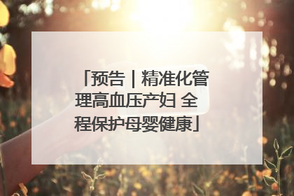 预告｜精准化管理高血压产妇 全程保护母婴健康