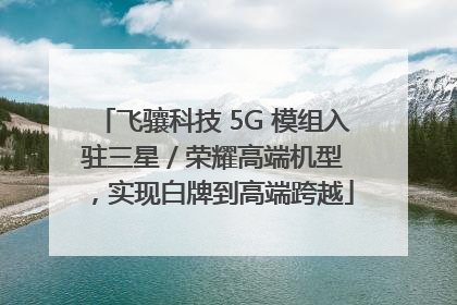 飞骧科技 5G 模组入驻三星 / 荣耀高端机型，实现白牌到高端跨越